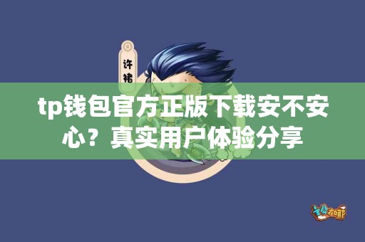 tp钱包官方正版下载安不安心？真实用户体验分享