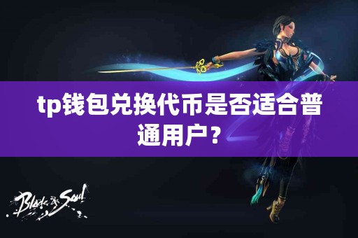 tp钱包兑换代币是否适合普通用户？