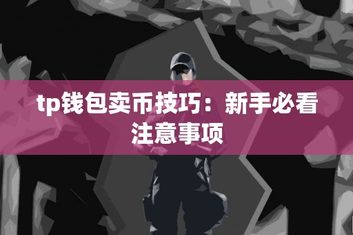 tp钱包卖币技巧：新手必看注意事项