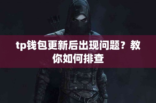 tp钱包更新后出现问题？教你如何排查
