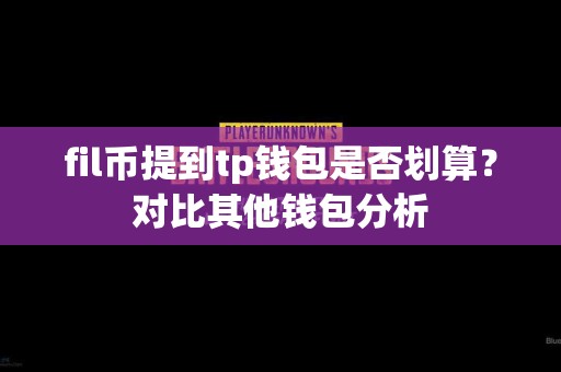 fil币提到tp钱包是否划算？对比其他钱包分析
