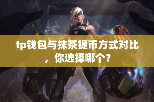 tp钱包与抹茶提币方式对比，你选择哪个？