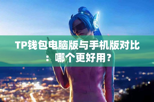 TP钱包电脑版与手机版对比：哪个更好用？