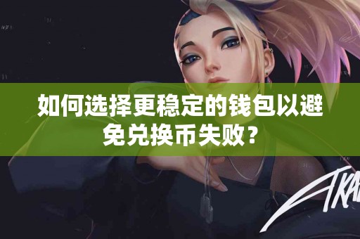如何选择更稳定的钱包以避免兑换币失败？
