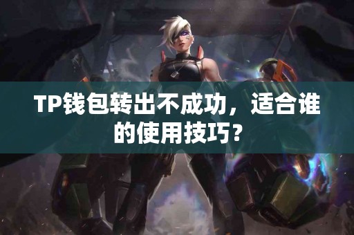TP钱包转出不成功，适合谁的使用技巧？