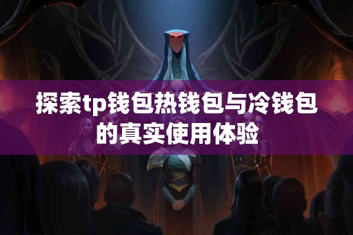 探索tp钱包热钱包与冷钱包的真实使用体验