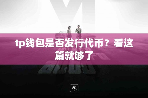 tp钱包是否发行代币？看这篇就够了