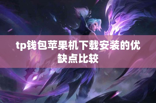 tp钱包苹果机下载安装的优缺点比较