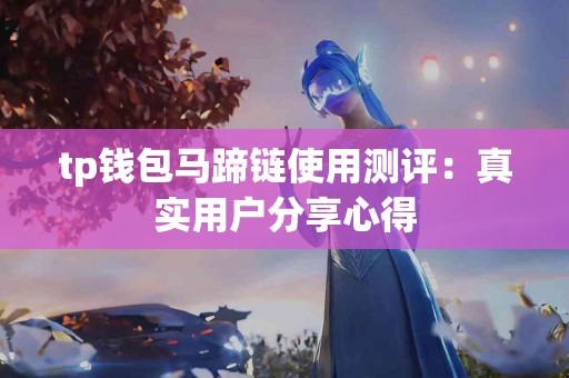 tp钱包马蹄链使用测评：真实用户分享心得