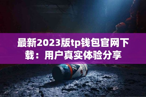 最新2023版tp钱包官网下载：用户真实体验分享