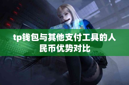 tp钱包与其他支付工具的人民币优势对比