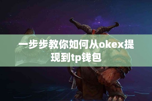 一步步教你如何从okex提现到tp钱包