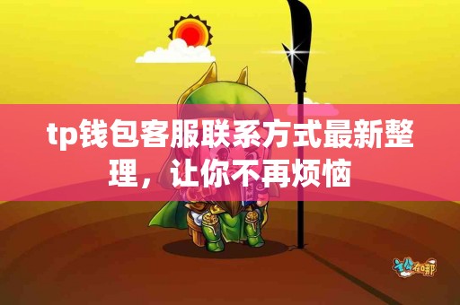 tp钱包客服联系方式最新整理，让你不再烦恼
