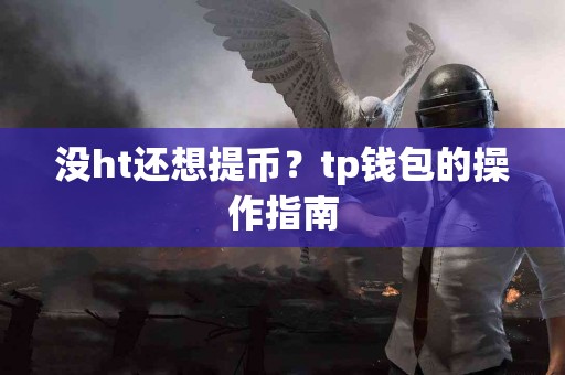 没ht还想提币？tp钱包的操作指南