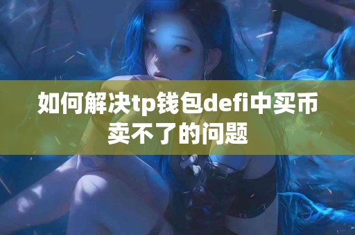 如何解决tp钱包defi中买币卖不了的问题