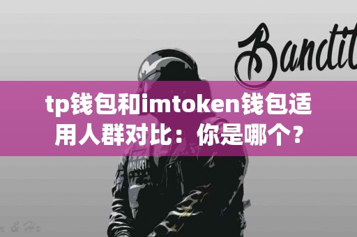 tp钱包和imtoken钱包适用人群对比：你是哪个？