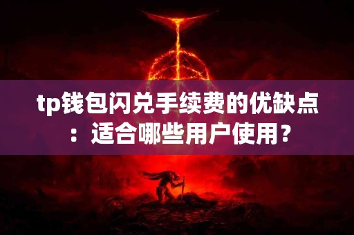 tp钱包闪兑手续费的优缺点：适合哪些用户使用？