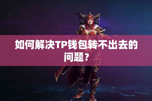 如何解决TP钱包转不出去的问题？