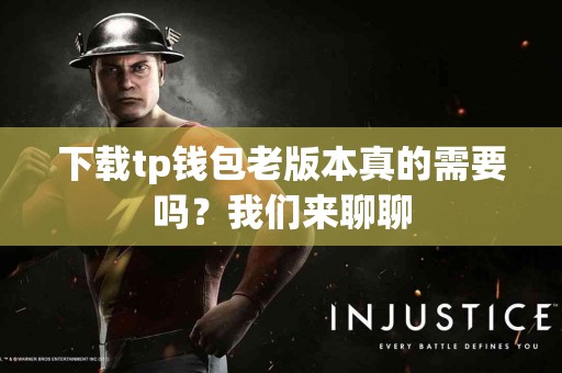 下载tp钱包老版本真的需要吗？我们来聊聊