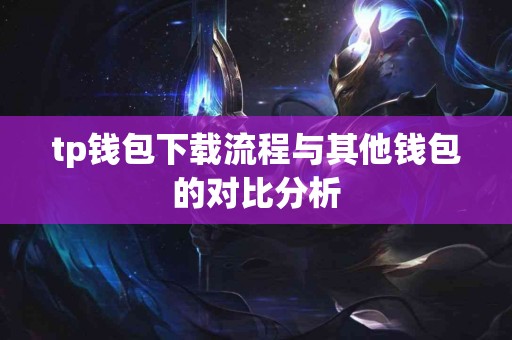 tp钱包下载流程与其他钱包的对比分析