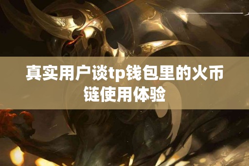 真实用户谈tp钱包里的火币链使用体验