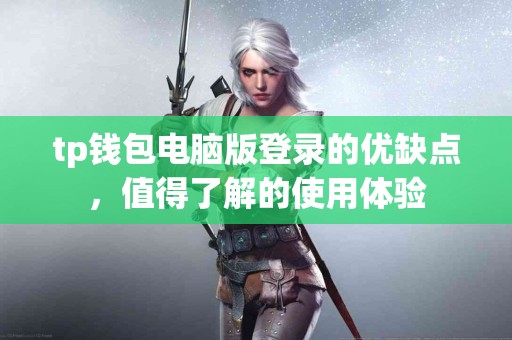 tp钱包电脑版登录的优缺点，值得了解的使用体验