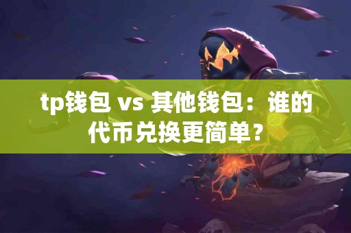 tp钱包 vs 其他钱包：谁的代币兑换更简单？