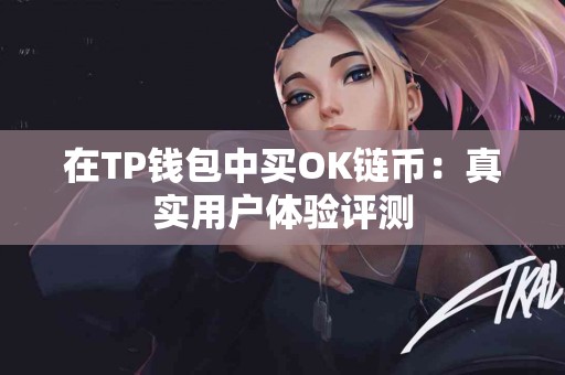 在TP钱包中买OK链币：真实用户体验评测