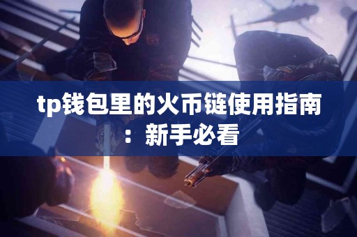 tp钱包里的火币链使用指南：新手必看