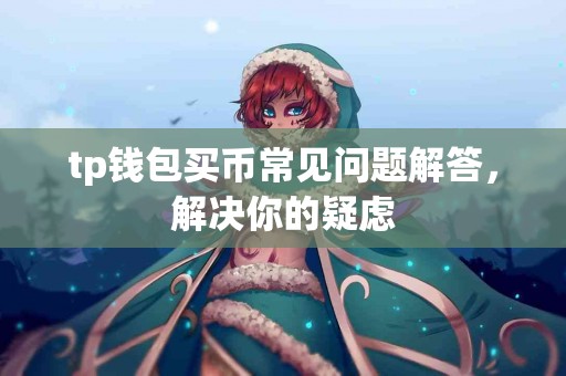 tp钱包买币常见问题解答，解决你的疑虑