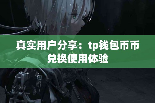 真实用户分享：tp钱包币币兑换使用体验