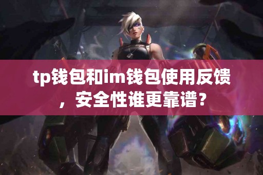 tp钱包和im钱包使用反馈，安全性谁更靠谱？