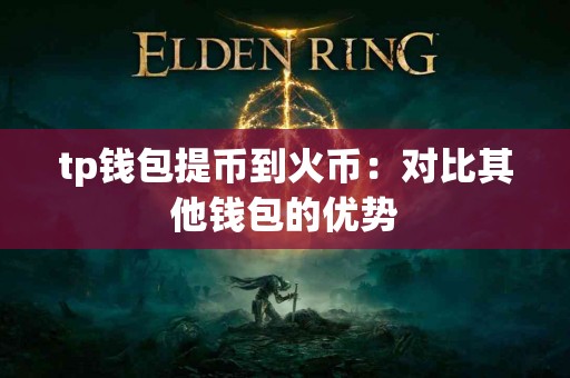 tp钱包提币到火币：对比其他钱包的优势