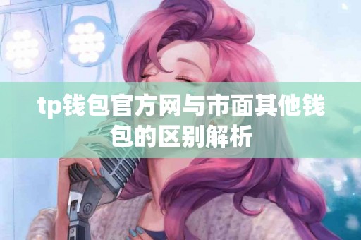 tp钱包官方网与市面其他钱包的区别解析