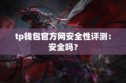 tp钱包官方网安全性评测：安全吗？