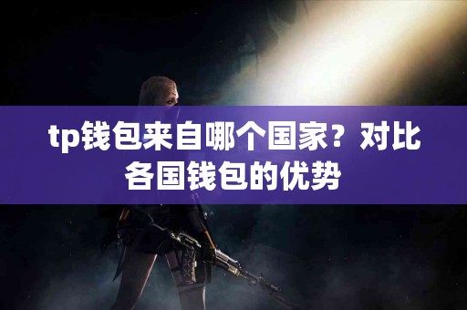 tp钱包来自哪个国家？对比各国钱包的优势