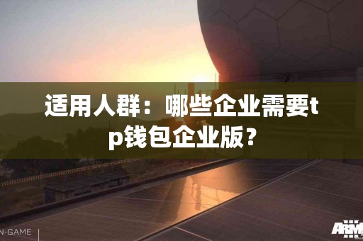 适用人群：哪些企业需要tp钱包企业版？