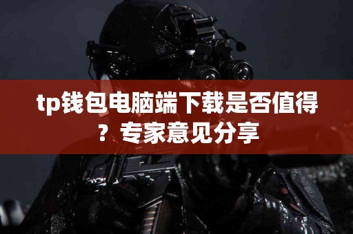 tp钱包电脑端下载是否值得？专家意见分享