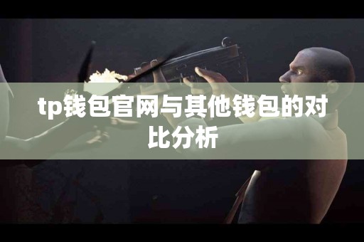 tp钱包官网与其他钱包的对比分析