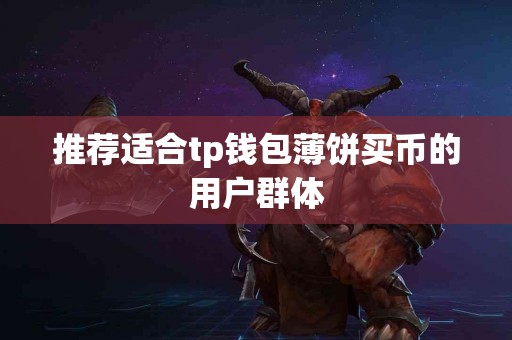 推荐适合tp钱包薄饼买币的用户群体