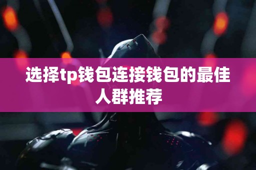 选择tp钱包连接钱包的最佳人群推荐