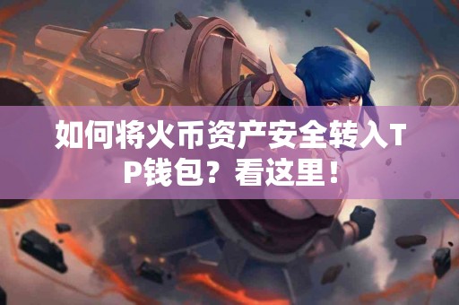 如何将火币资产安全转入TP钱包？看这里！