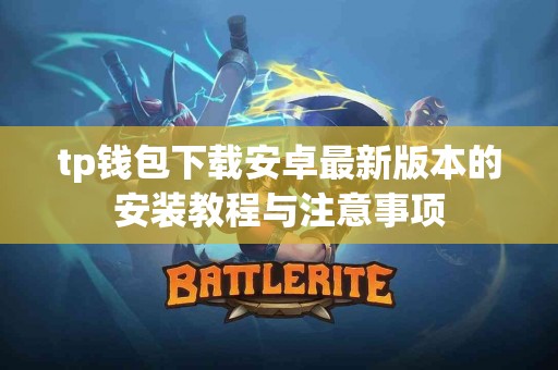 tp钱包下载安卓最新版本的安装教程与注意事项