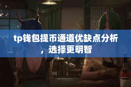 tp钱包提币通道优缺点分析，选择更明智