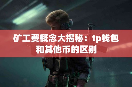 矿工费概念大揭秘：tp钱包和其他币的区别