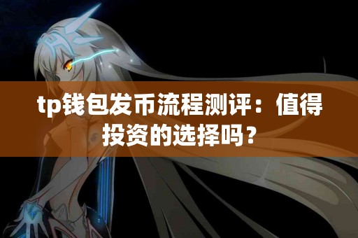 tp钱包发币流程测评：值得投资的选择吗？
