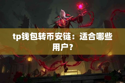 tp钱包转币安链：适合哪些用户？