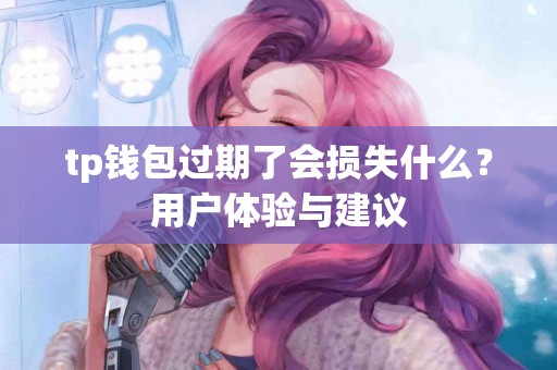 tp钱包过期了会损失什么？用户体验与建议