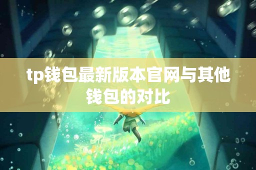 tp钱包最新版本官网与其他钱包的对比
