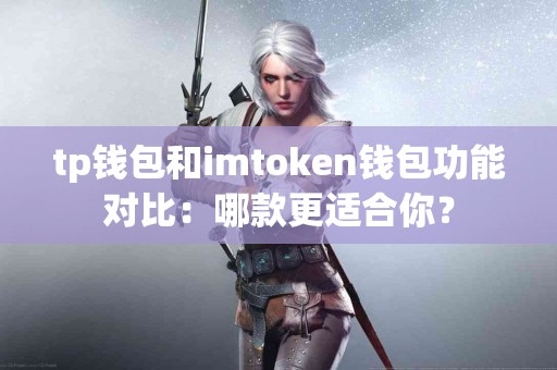 tp钱包和imtoken钱包功能对比：哪款更适合你？